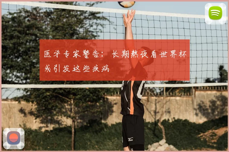 医学专家警告:长期熬夜看世界杯或引发这些疾病