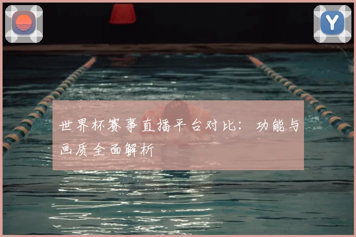 世界杯赛事直播平台对比:功能与画质全面解析