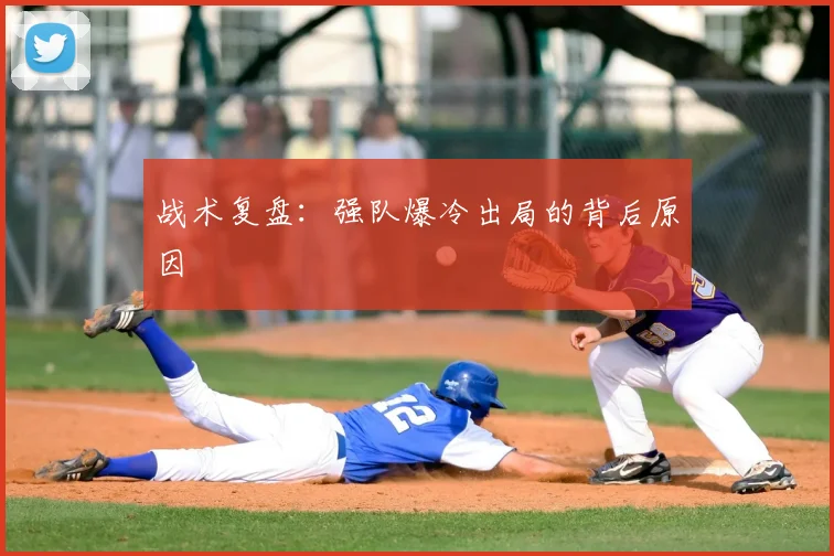 战术复盘:强队爆冷出局的背后原因