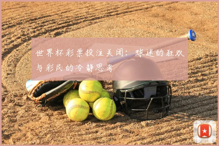 世界杯彩票投注关闭：球迷的狂欢与彩民的冷静思考
