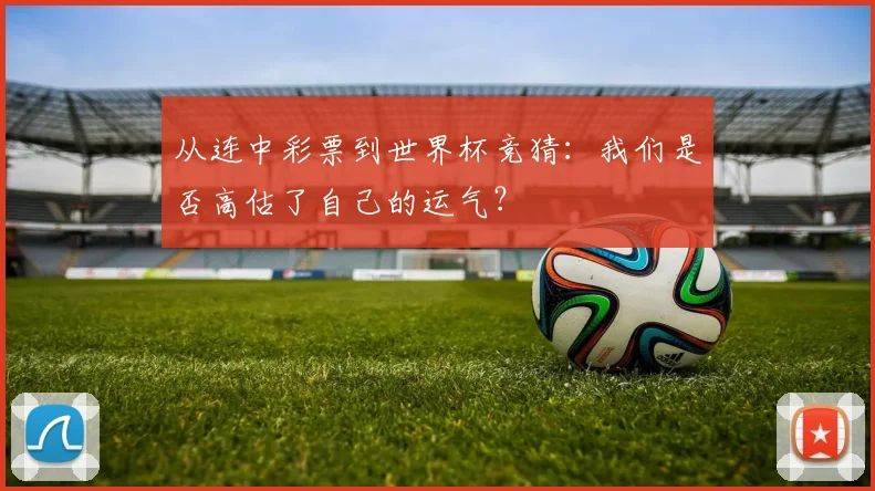 从连中彩票到世界杯竞猜：我们是否高估了自己的运气？