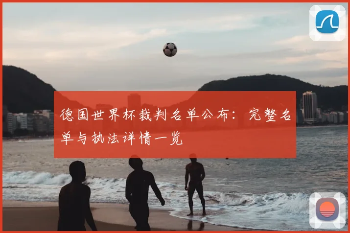 德国世界杯裁判名单公布:完整名单与执法详情一览