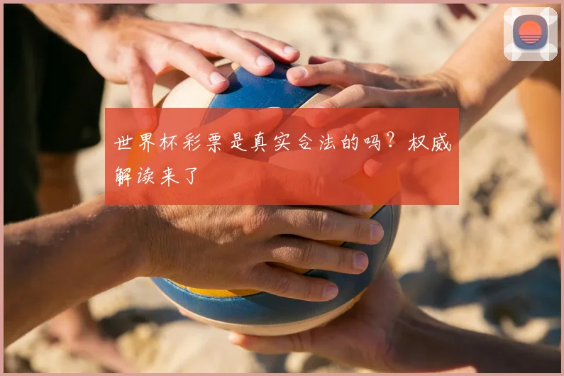 世界杯彩票是真实合法的吗？权威解读来了
