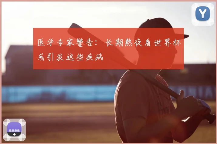 医学专家警告:长期熬夜看世界杯或引发这些疾病
