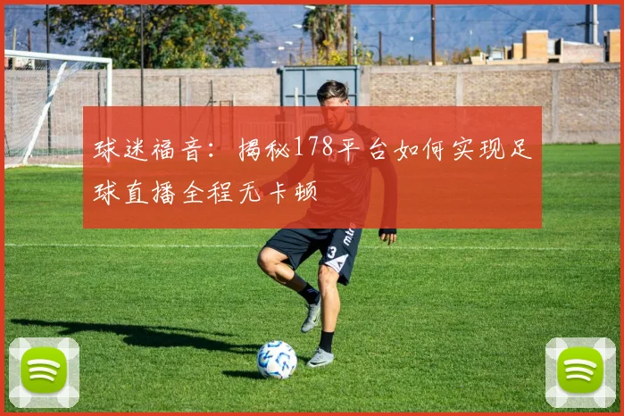 球迷福音：揭秘178平台如何实现足球直播全程无卡顿