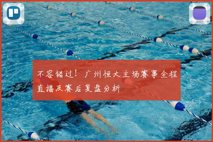 不容错过！广州恒大主场赛事全程直播及赛后复盘分析