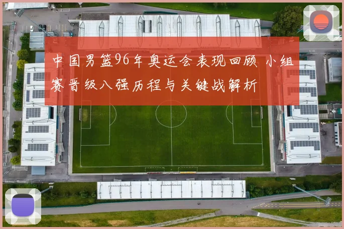 中国男篮96年奥运会表现回顾 小组赛晋级八强历程与关键战解析