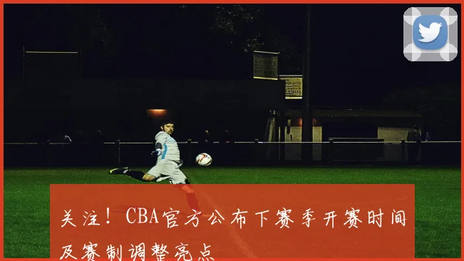 关注！CBA官方公布下赛季开赛时间及赛制调整亮点