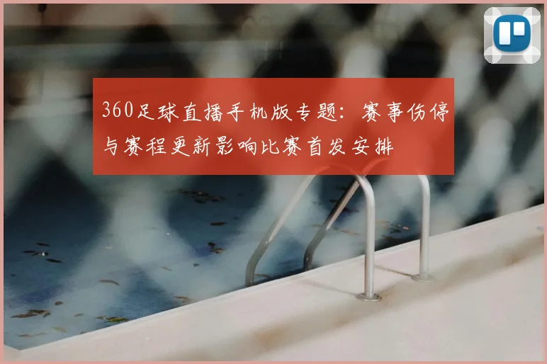 360足球直播手机版专题：赛事伤停与赛程更新影响比赛首发安排