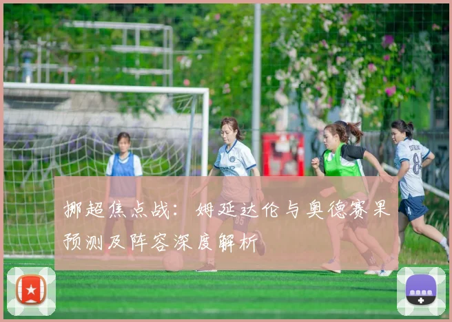 挪超焦点战：姆延达伦与奥德赛果预测及阵容深度解析