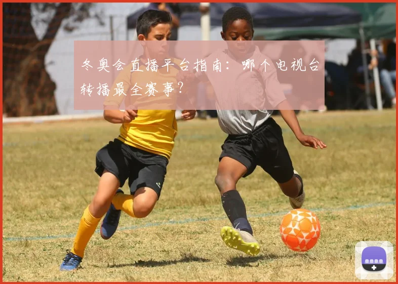 冬奥会直播平台指南：哪个电视台转播最全赛事？