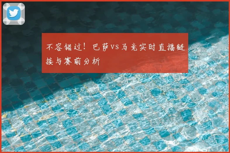 不容错过！巴萨vs马竞实时直播链接与赛前分析