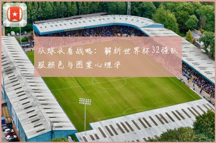 从球衣看战略：解析世界杯32强队服颜色与图案心理学