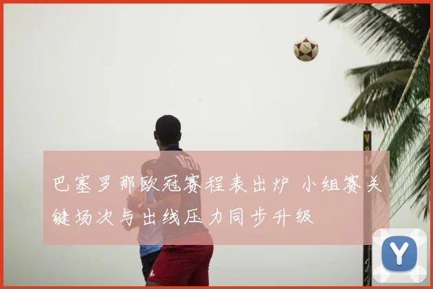 巴塞罗那欧冠赛程表出炉 小组赛关键场次与出线压力同步升级