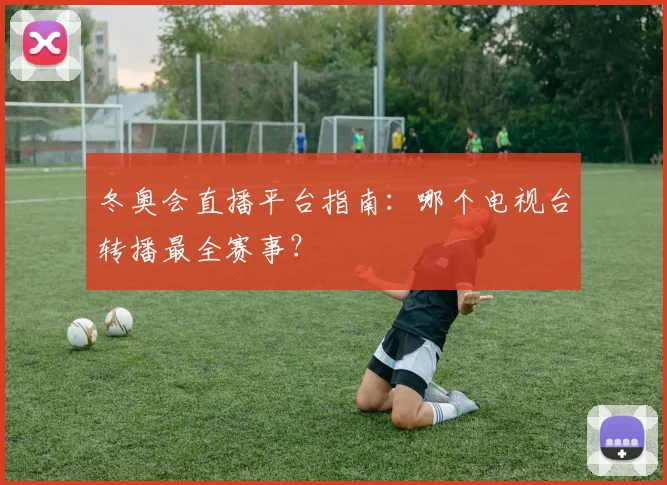 冬奥会直播平台指南：哪个电视台转播最全赛事？