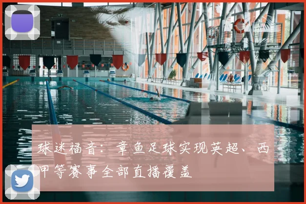 球迷福音：章鱼足球实现英超、西甲等赛事全部直播覆盖