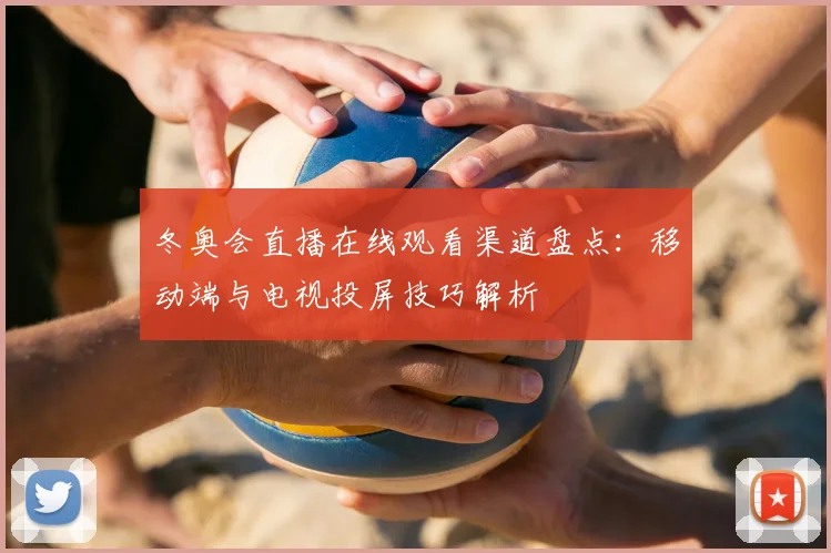 冬奥会直播在线观看渠道盘点：移动端与电视投屏技巧解析
