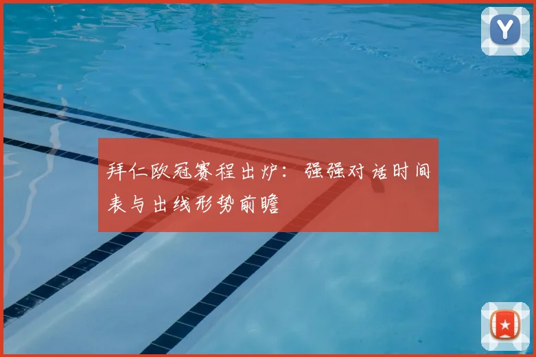 拜仁欧冠赛程出炉：强强对话时间表与出线形势前瞻