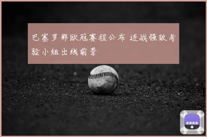 巴塞罗那欧冠赛程公布 连战强敌考验小组出线前景